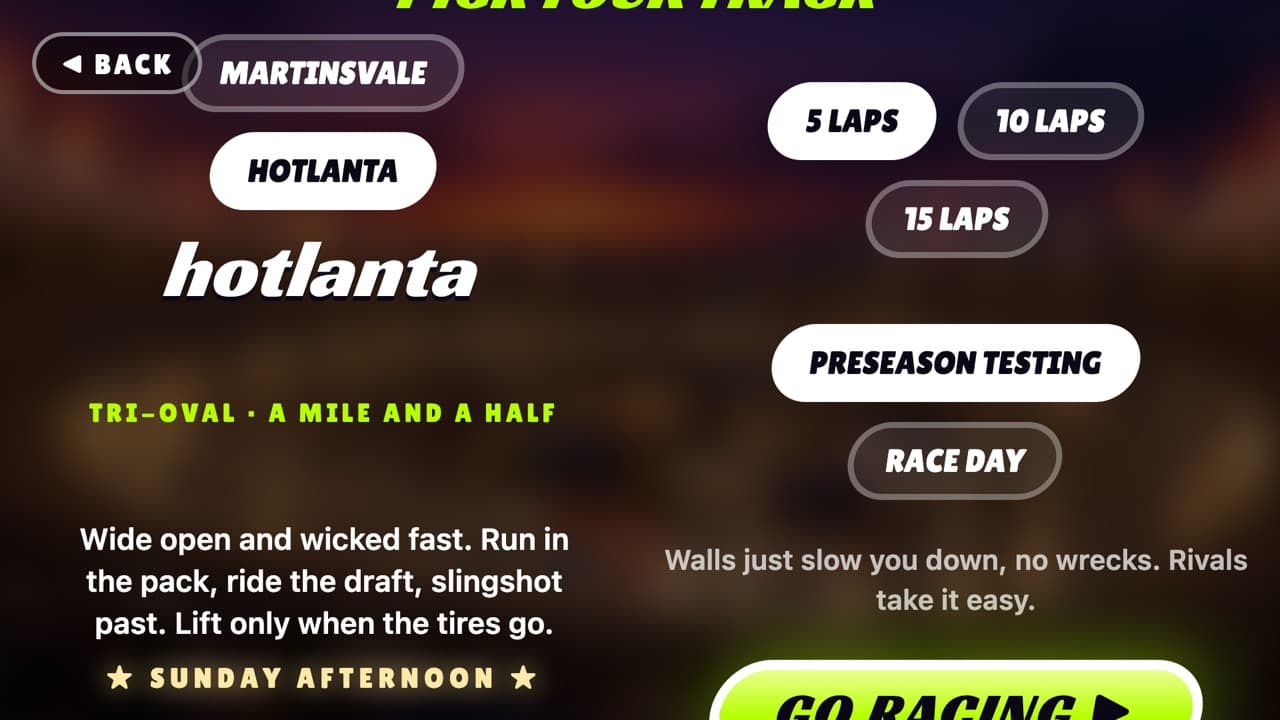 Pick your track: Hotlanta, a mile-and-a-half tri-oval, with 5, 10 or 15 laps.